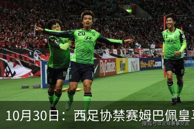 10月30日：西足协禁赛姆巴佩皇马若追加十场仍难留人，央视或延播西甲，法超巨恐跌出五