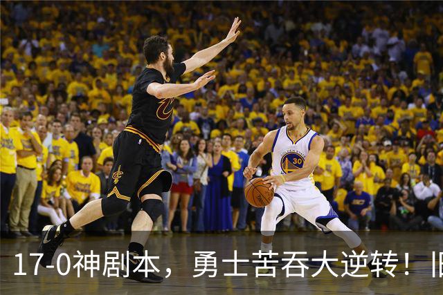 17-0神剧本，勇士苦吞大逆转！旧将两战狂轰73分 追梦失控又坑库里