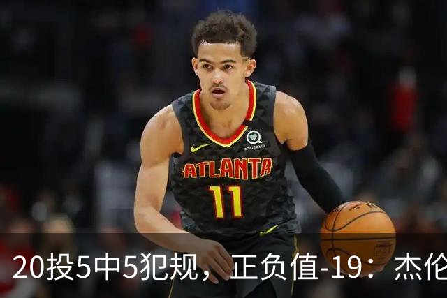 20投5中5犯规，正负值-19：杰伦·布朗这场彻底哑火