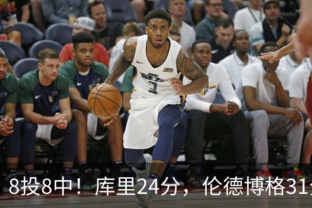 8投8中！库里24分，伦德博格31分12板勇士迎首胜