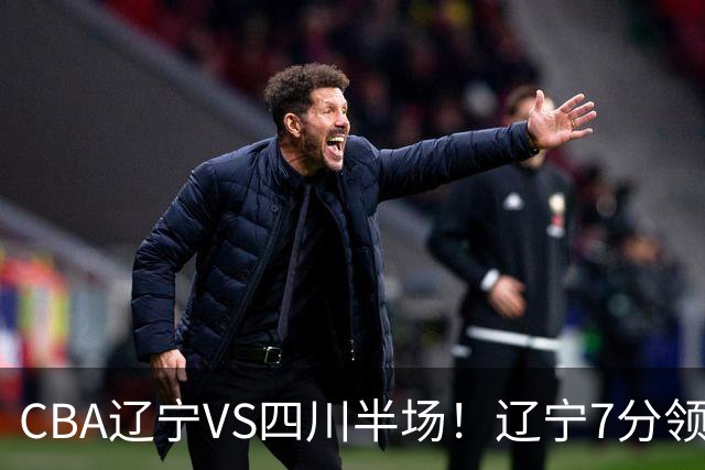 CBA辽宁VS四川半场！辽宁7分领先，库铂26分，辽宁本土全员不合格！