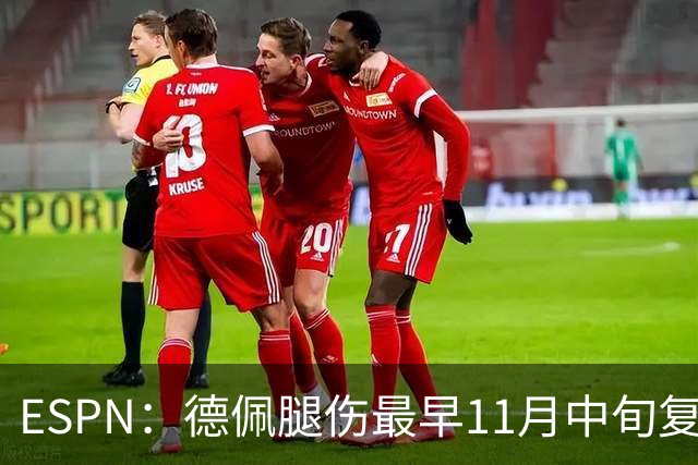 ESPN：德佩腿伤最早11月中旬复出，在科林蒂安被孤立